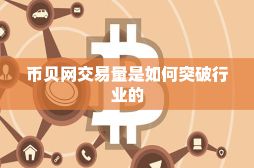 币贝网交易量是如何突破行业的 币贝网交易量是如何突破行业的