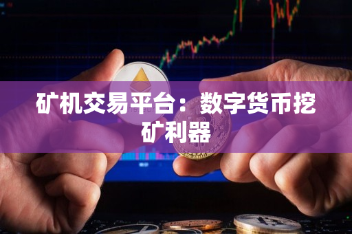 矿机交易平台：数字货币挖矿利器