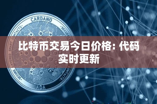 比特币交易今日价格: 代码实时更新 比特币交易今日价格: 代码实时更新