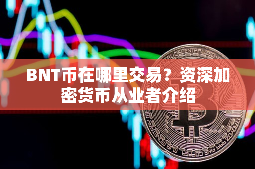 BNT币在哪里交易？资深加密货币从业者介绍