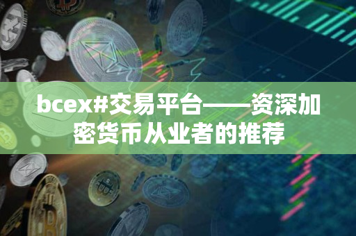 bcex#交易平台——资深加密货币从业者的推荐 bcex#交易平台——资深加密货币从业者的推荐