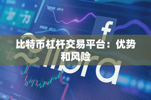 比特币杠杆交易平台:优势和风险 比特币杠杆交易平台:优势和风险