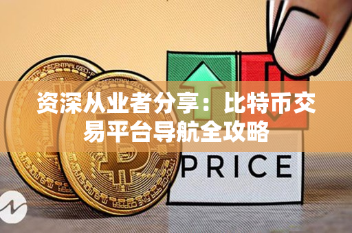 资深从业者分享：比特币交易平台导航全攻略