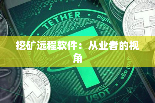 挖矿远程软件:从业者的视角 挖矿远程软件:从业者的视角