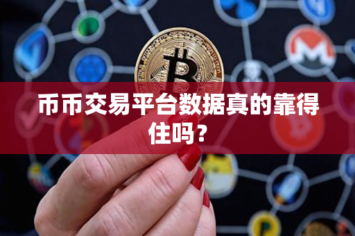 币币交易平台数据真的靠得住吗? 币币交易平台数据真的靠得住吗?