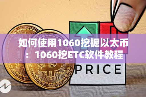 如何使用1060挖掘以太币:1060挖ETC软件教程 如何使用1060挖掘以太币:1060挖ETC软件教程