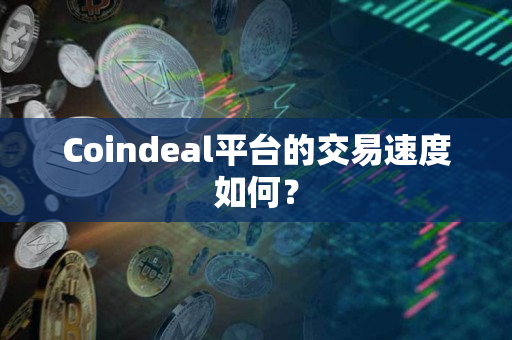 Coindeal平台的交易速度如何? Coindeal平台的交易速度如何?