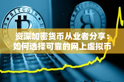 资深加密货币从业者分享:如何选择可靠的网上虚拟币交易平台? 资深加密货币从业者分享:如何选择可靠的网上虚拟币交易平台?