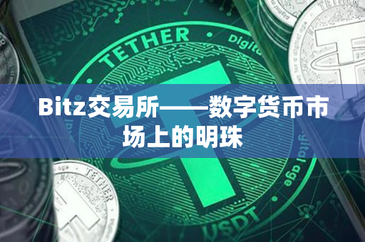 Bitz交易所——数字货币市场上的明珠 Bitz交易所——数字货币市场上的明珠