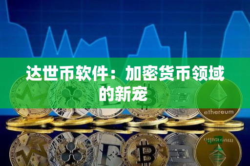 达世币软件:加密货币领域的新宠 达世币软件:加密货币领域的新宠