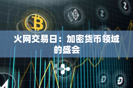 火网交易日:加密货币领域的盛会 火网交易日:加密货币领域的盛会