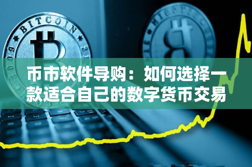 币市软件导购:如何选择一款适合自己的数字货币交易软件? 币市软件导购:如何选择一款适合自己的数字货币交易软件?