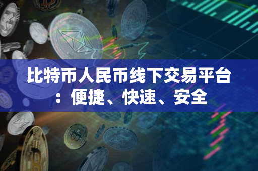 比特币人民币线下交易平台:便捷、快速、安全 比特币人民币线下交易平台:便捷、快速、安全