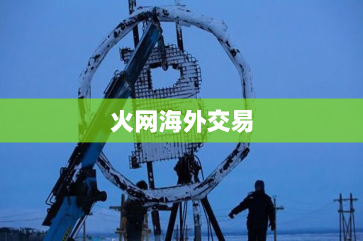 火网海外交易 火网海外交易