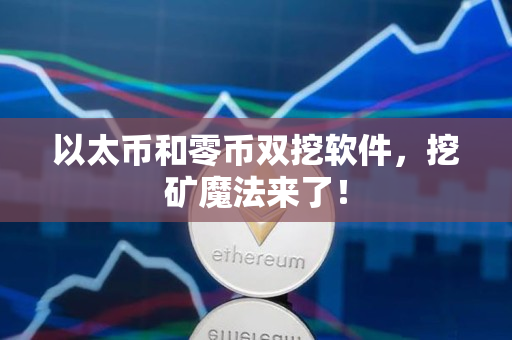 以太币和零币双挖软件,挖矿魔法来了! 以太币和零币双挖软件,挖矿魔法来了!