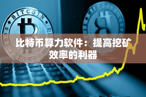 比特币算力软件:提高挖矿效率的利器 比特币算力软件:提高挖矿效率的利器