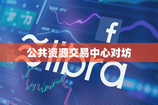 公共资源交易中心对坊 公共资源交易中心对坊