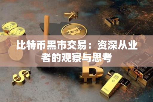 比特币黑市交易:资深从业者的观察与思考 比特币黑市交易:资深从业者的观察与思考