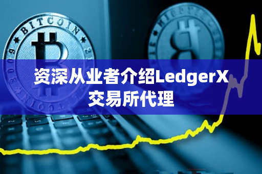 资深从业者介绍LedgerX交易所代理 资深从业者介绍LedgerX交易所代理