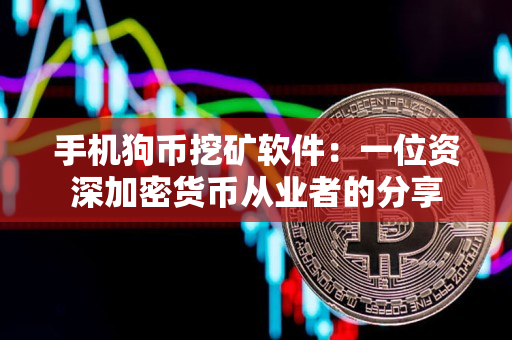 手机狗币挖矿软件:一位资深加密货币从业者的分享 手机狗币挖矿软件:一位资深加密货币从业者的分享