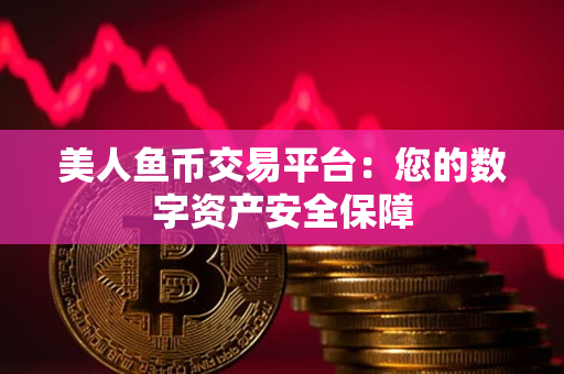 美人鱼币交易平台:您的数字资产安全保障 美人鱼币交易平台:您的数字资产安全保障