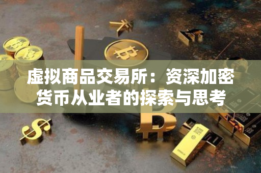 虚拟商品交易所:资深加密货币从业者的探索与思考 虚拟商品交易所:资深加密货币从业者的探索与思考