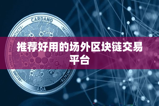 推荐好用的场外区块链交易平台 推荐好用的场外区块链交易平台