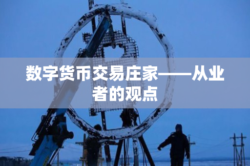 数字货币交易庄家——从业者的观点