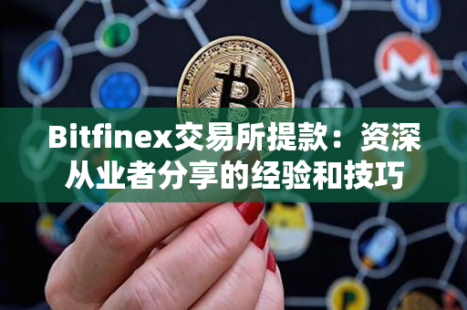 Bitfinex交易所提款：资深从业者分享的经验和技巧