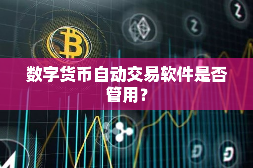 数字货币自动交易软件是否管用? 数字货币自动交易软件是否管用?