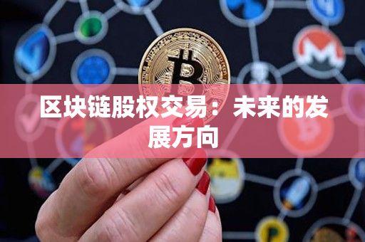 区块链股权交易:未来的发展方向 区块链股权交易:未来的发展方向