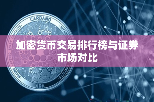 加密货币交易排行榜与证券市场对比 加密货币交易排行榜与证券市场对比