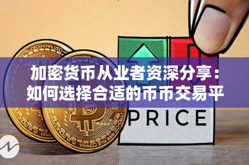 加密货币从业者资深分享:如何选择合适的币币交易平台 加密货币从业者资深分享:如何选择合适的币币交易平台