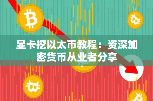 显卡挖以太币教程:资深加密货币从业者分享 显卡挖以太币教程:资深加密货币从业者分享