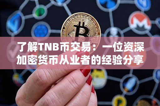 了解TNB币交易：一位资深加密货币从业者的经验分享