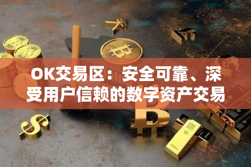 OK交易区:安全可靠、深受用户信赖的数字资产交易平台 OK交易区:安全可靠、深受用户信赖的数字资产交易平台