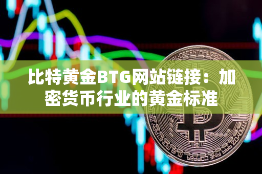 比特黄金BTG网站链接：加密货币行业的黄金标准
