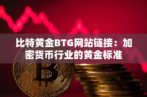 比特黄金BTG网站链接:加密货币行业的黄金标准 比特黄金BTG网站链接:加密货币行业的黄金标准