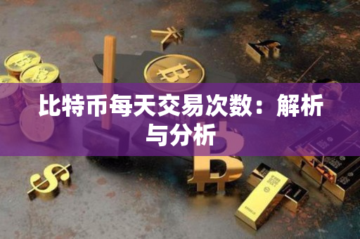 比特币每天交易次数:解析与分析 比特币每天交易次数:解析与分析