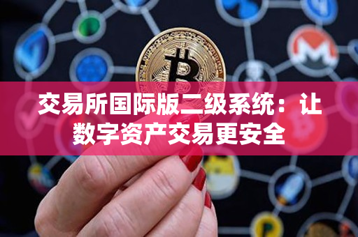 交易所国际版二级系统:让数字资产交易更安全 交易所国际版二级系统:让数字资产交易更安全