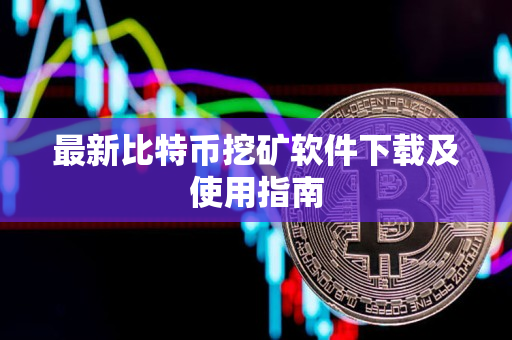 最新比特币挖矿软件下载及使用指南 最新比特币挖矿软件下载及使用指南