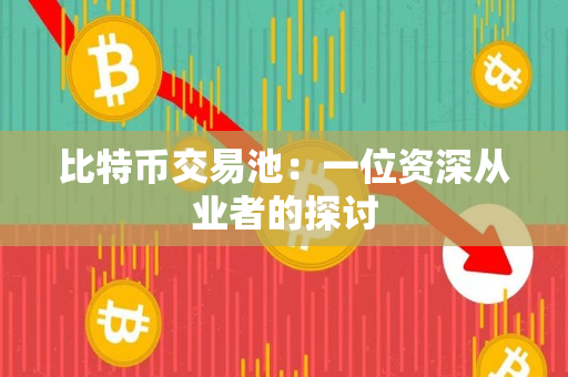 比特币交易池:一位资深从业者的探讨 比特币交易池:一位资深从业者的探讨