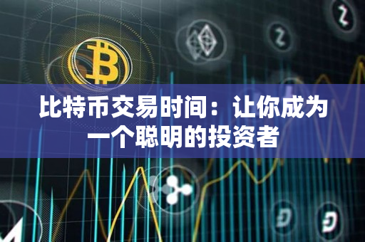 比特币交易时间：让你成为一个聪明的投资者
