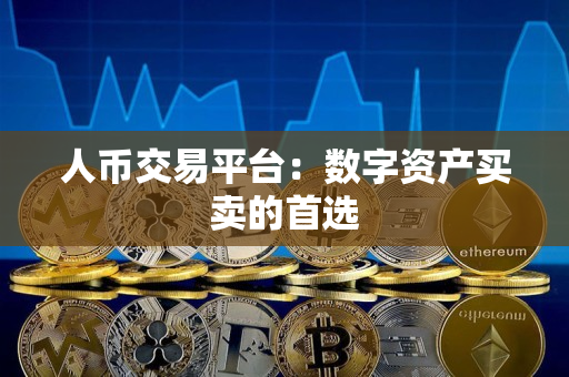人币交易平台：数字资产买卖的首选