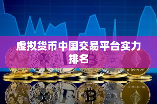 虚拟货币中国交易平台实力排名