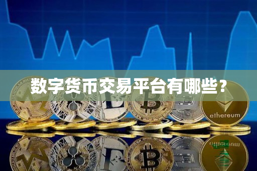 数字货币交易平台有哪些? 数字货币交易平台有哪些?