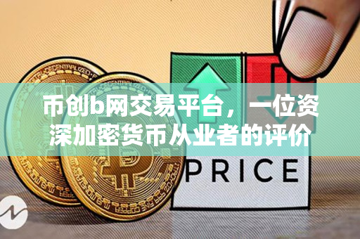 币创b网交易平台，一位资深加密货币从业者的评价