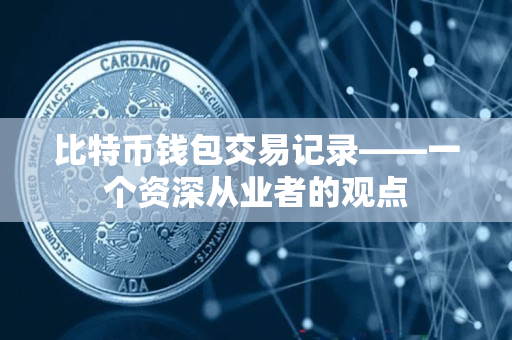 比特币钱包交易记录——一个资深从业者的观点 比特币钱包交易记录——一个资深从业者的观点