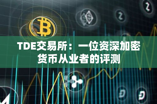 TDE交易所:一位资深加密货币从业者的评测 TDE交易所:一位资深加密货币从业者的评测