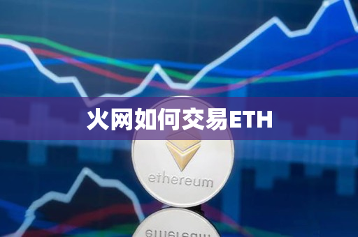火网如何交易ETH 火网如何交易ETH